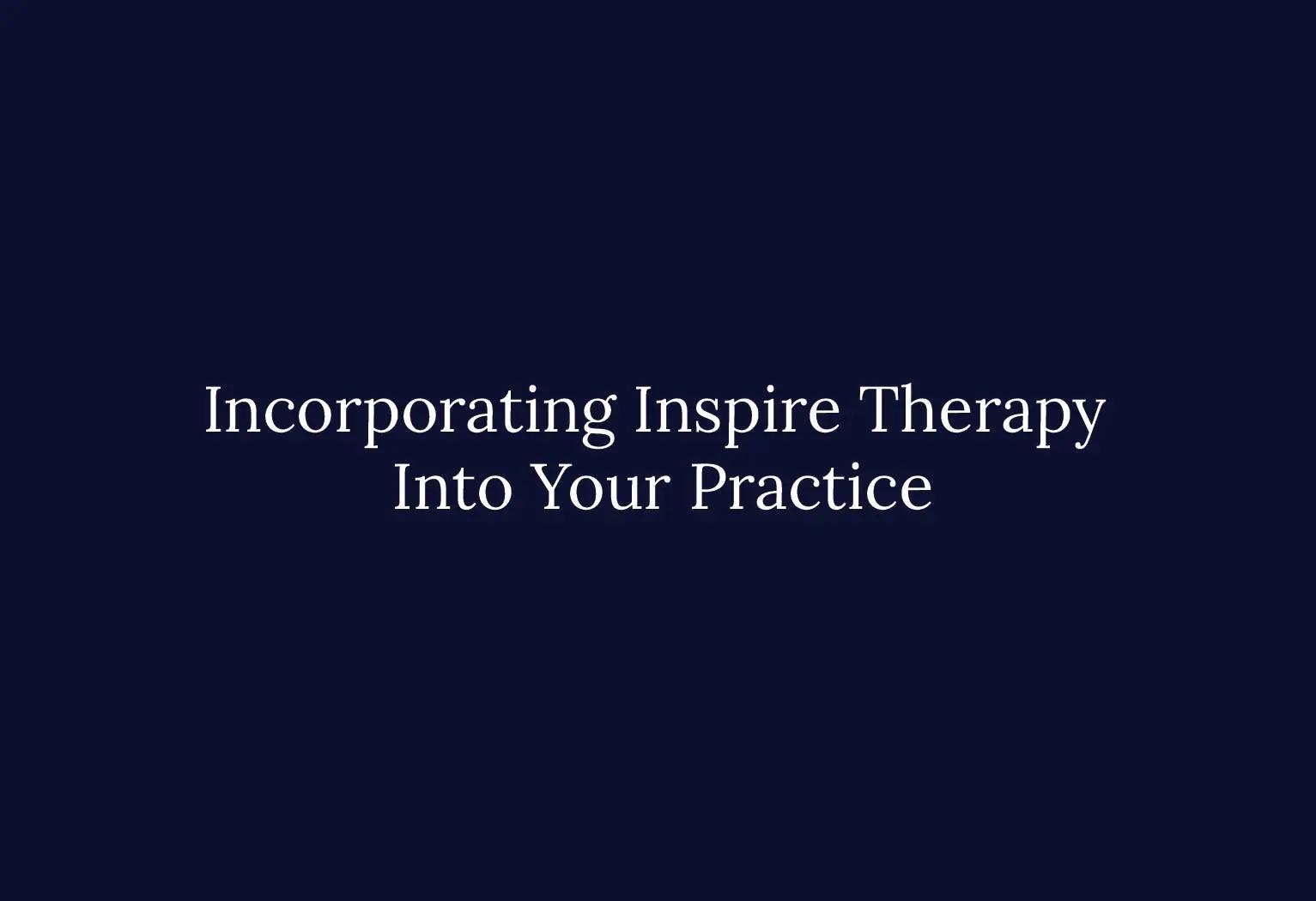 Incorporating Inspire therapy Into Your Practice
