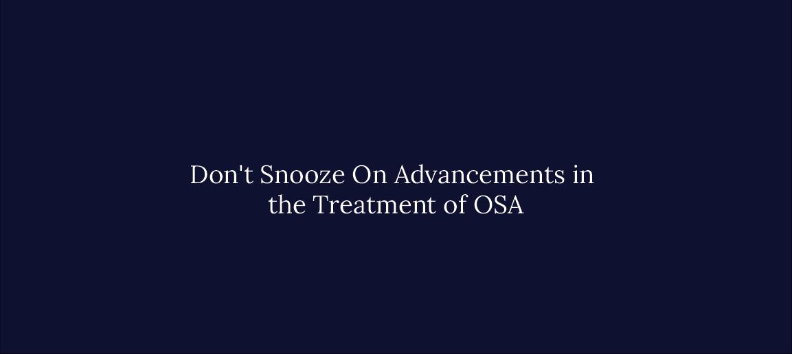 Don't Snooze On Advancements in the Treatment of OSA 